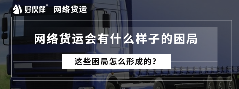 網(wǎng)絡(luò)貨運會有什么樣子的困局，這些困局怎么形成的？   